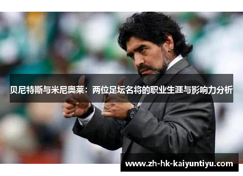 贝尼特斯与米尼奥莱：两位足坛名将的职业生涯与影响力分析