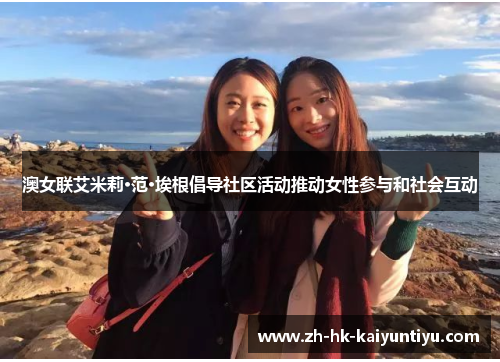 澳女联艾米莉·范·埃根倡导社区活动推动女性参与和社会互动