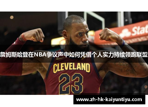 詹姆斯哈登在NBA争议声中如何凭借个人实力持续领跑联盟