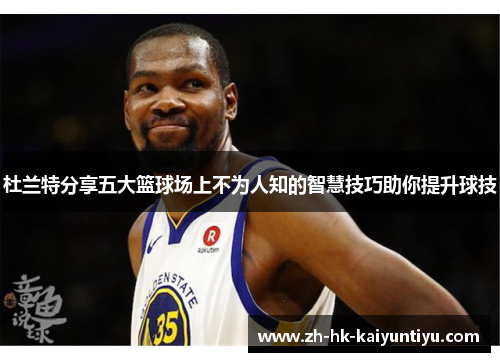 杜兰特分享五大篮球场上不为人知的智慧技巧助你提升球技