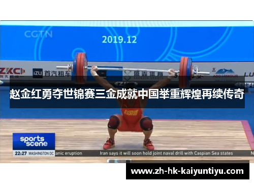 赵金红勇夺世锦赛三金成就中国举重辉煌再续传奇