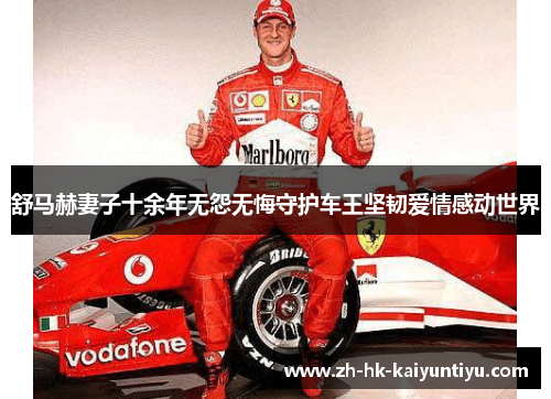 舒马赫妻子十余年无怨无悔守护车王坚韧爱情感动世界
