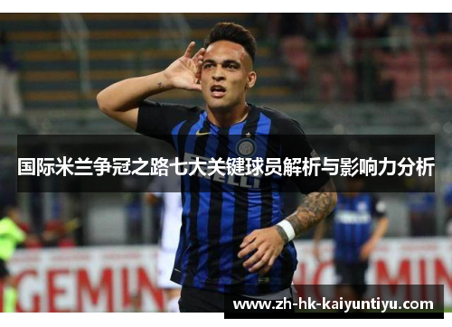 国际米兰争冠之路七大关键球员解析与影响力分析