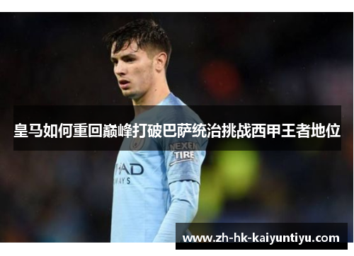 皇马如何重回巅峰打破巴萨统治挑战西甲王者地位