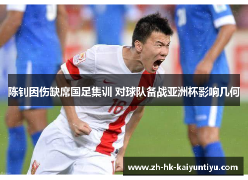 陈钊因伤缺席国足集训 对球队备战亚洲杯影响几何