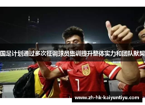 国足计划通过多次征调球员集训提升整体实力和团队默契
