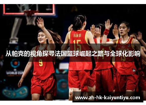 从帕克的视角探寻法国篮球崛起之路与全球化影响