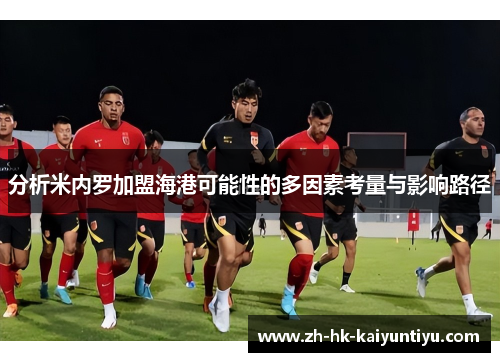 分析米内罗加盟海港可能性的多因素考量与影响路径