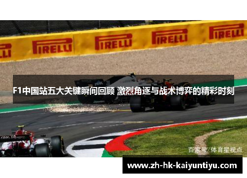 F1中国站五大关键瞬间回顾 激烈角逐与战术博弈的精彩时刻