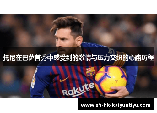托尼在巴萨首秀中感受到的激情与压力交织的心路历程
