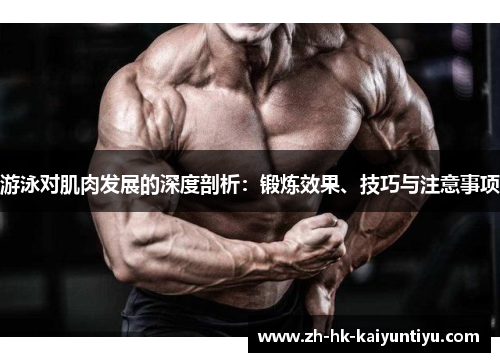 游泳对肌肉发展的深度剖析：锻炼效果、技巧与注意事项