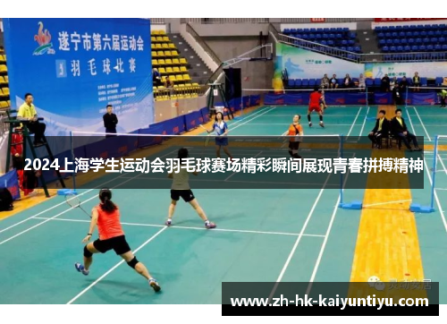 2024上海学生运动会羽毛球赛场精彩瞬间展现青春拼搏精神
