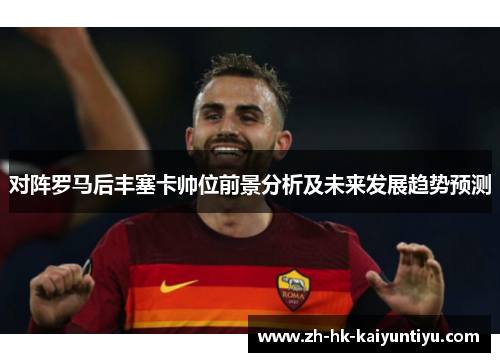 对阵罗马后丰塞卡帅位前景分析及未来发展趋势预测