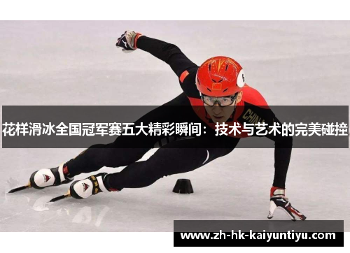 花样滑冰全国冠军赛五大精彩瞬间：技术与艺术的完美碰撞