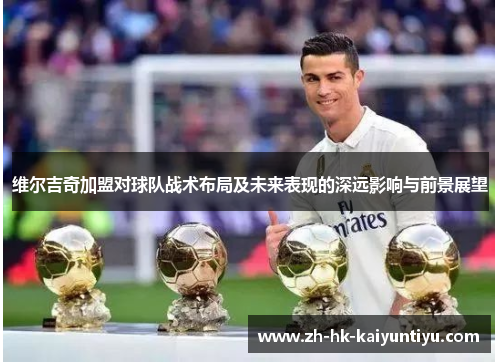 维尔吉奇加盟对球队战术布局及未来表现的深远影响与前景展望