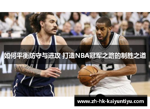 如何平衡防守与进攻 打造NBA冠军之路的制胜之道