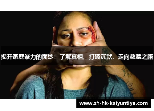 揭开家庭暴力的面纱：了解真相，打破沉默，走向救赎之路