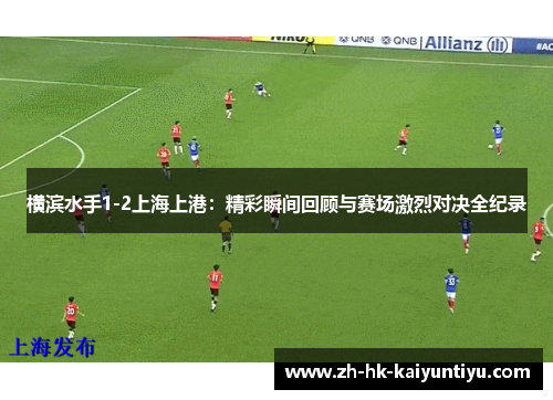 横滨水手1-2上海上港：精彩瞬间回顾与赛场激烈对决全纪录