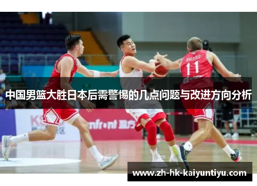 中国男篮大胜日本后需警惕的几点问题与改进方向分析
