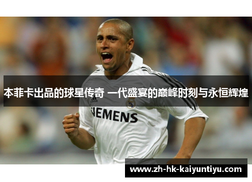 本菲卡出品的球星传奇 一代盛宴的巅峰时刻与永恒辉煌