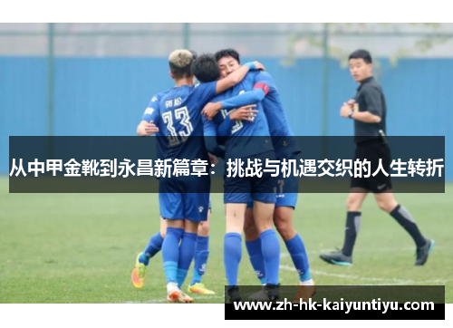 从中甲金靴到永昌新篇章：挑战与机遇交织的人生转折