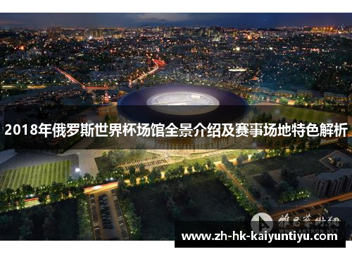 2018年俄罗斯世界杯场馆全景介绍及赛事场地特色解析