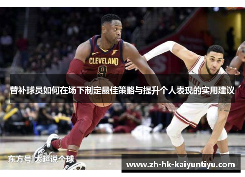 替补球员如何在场下制定最佳策略与提升个人表现的实用建议