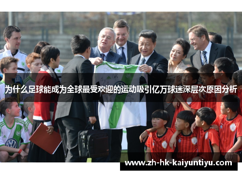 为什么足球能成为全球最受欢迎的运动吸引亿万球迷深层次原因分析 为什么足球能成为全球最受欢迎的运动吸引亿万球迷深层次原因分析