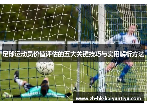 足球运动员价值评估的五大关键技巧与实用解析方法
