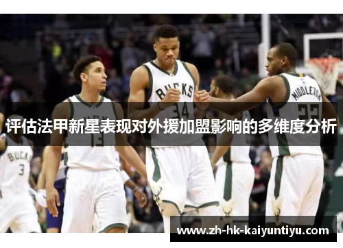 评估法甲新星表现对外援加盟影响的多维度分析 评估法甲新星表现对外援加盟影响的多维度分析