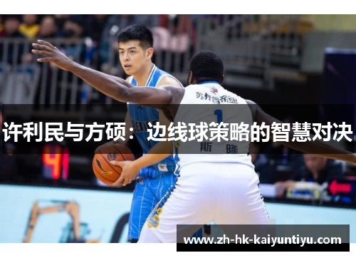 许利民与方硕:边线球策略的智慧对决 许利民与方硕:边线球策略的智慧对决