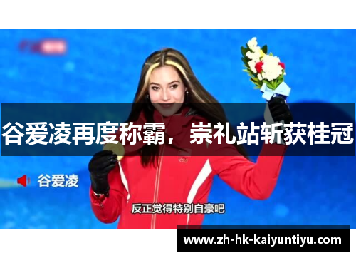 谷爱凌再度称霸,崇礼站斩获桂冠 谷爱凌再度称霸,崇礼站斩获桂冠