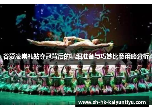 谷爱凌崇礼站夺冠背后的精细准备与巧妙比赛策略分析 谷爱凌崇礼站夺冠背后的精细准备与巧妙比赛策略分析
