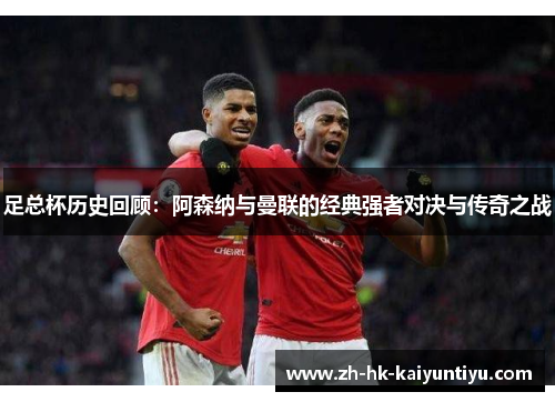 足总杯历史回顾：阿森纳与曼联的经典强者对决与传奇之战