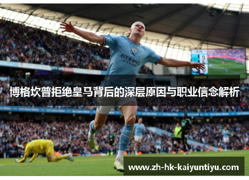 博格坎普拒绝皇马背后的深层原因与职业信念解析 博格坎普拒绝皇马背后的深层原因与职业信念解析