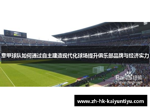 意甲球队如何通过自主建造现代化球场提升俱乐部品牌与经济实力 意甲球队如何通过自主建造现代化球场提升俱乐部品牌与经济实力