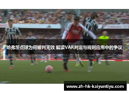 哈弗茨点球为何被判无效 解读VAR判定与规则应用中的争议